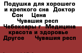 Подушка для хорошего и крепкого сна «Доктор Сон» › Цена ­ 5 500 - Чувашия респ., Чебоксары г. Медицина, красота и здоровье » Другое   . Чувашия респ.